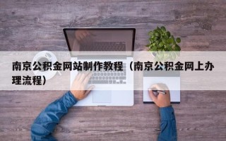 无锡南京公积金网站制作教程（南京公积金网上办理流程）