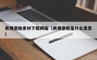无锡表情蛋糕素材下载网站（表情蛋糕是什么意思）