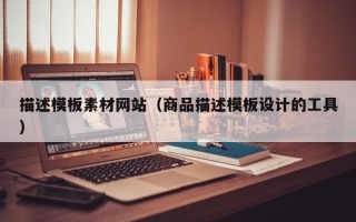 无锡描述模板素材网站（商品描述模板设计的工具）