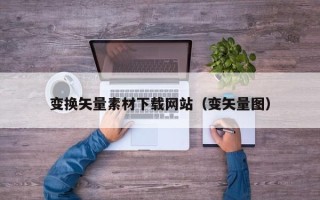 无锡变换矢量素材下载网站（变矢量图）