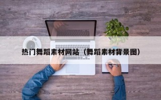 无锡热门舞蹈素材网站（舞蹈素材背景图）