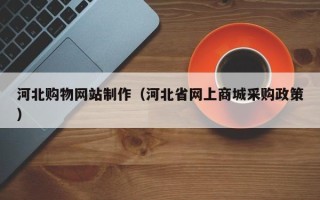 无锡河北购物网站制作（河北省网上商城采购政策）