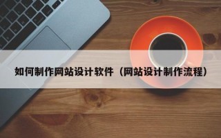 无锡如何制作网站设计软件（网站设计制作流程）