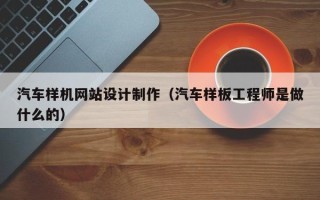 无锡汽车样机网站设计制作（汽车样板工程师是做什么的）