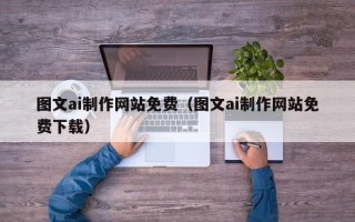 无锡图文ai制作网站免费（图文ai制作网站免费下载）