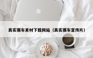 无锡真实赛车素材下载网站（真实赛车宣传片）
