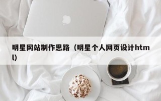 无锡明星网站制作思路（明星个人网页设计html）
