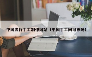无锡中国流行手工制作网站（中国手工网可靠吗）