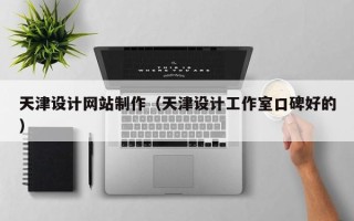 无锡天津设计网站制作（天津设计工作室口碑好的）